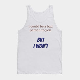 I could be a bad person to you, but I won't Tank Top